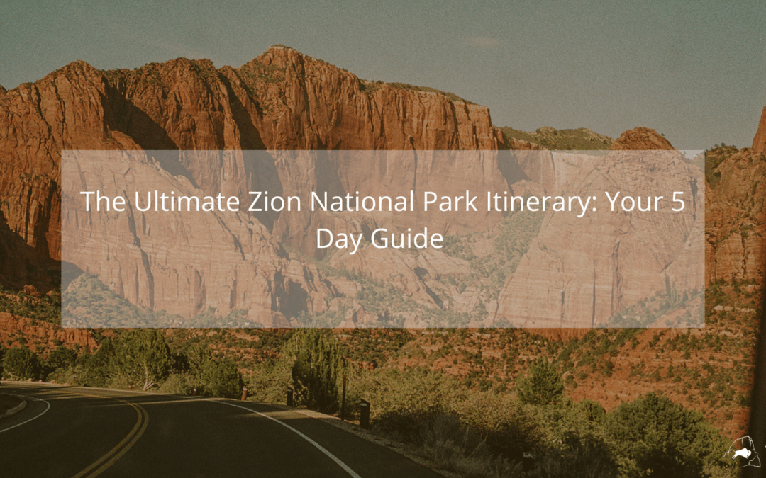 The Ultimate Zion National Park Itinerary: Your 5 day Guide